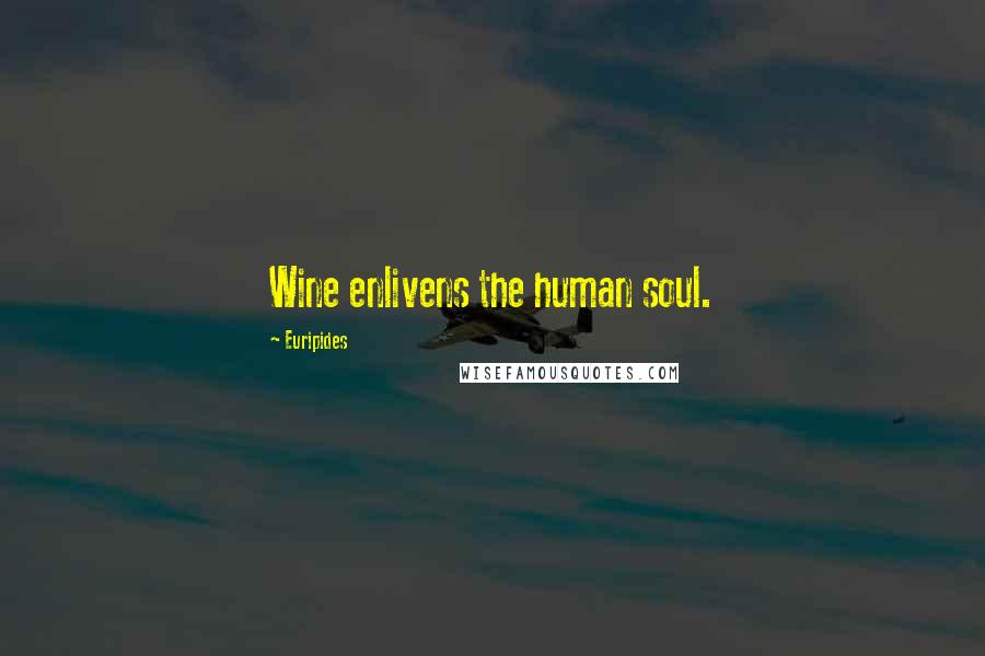 Euripides Quotes: Wine enlivens the human soul.