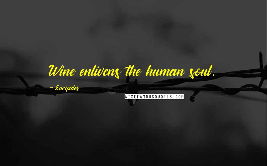Euripides Quotes: Wine enlivens the human soul.
