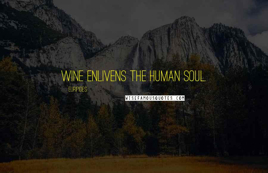 Euripides Quotes: Wine enlivens the human soul.