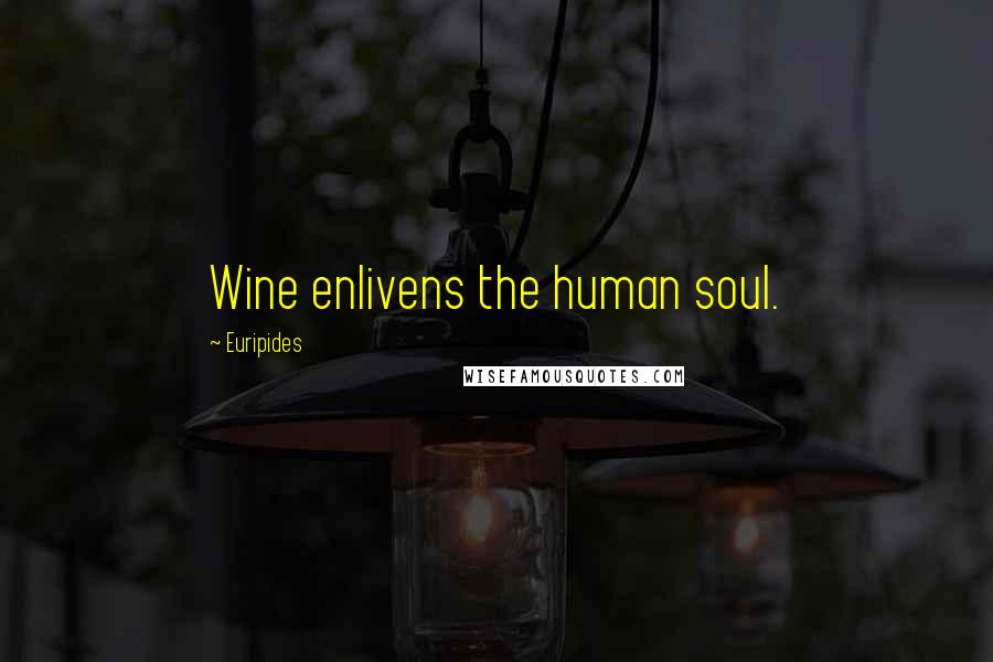 Euripides Quotes: Wine enlivens the human soul.