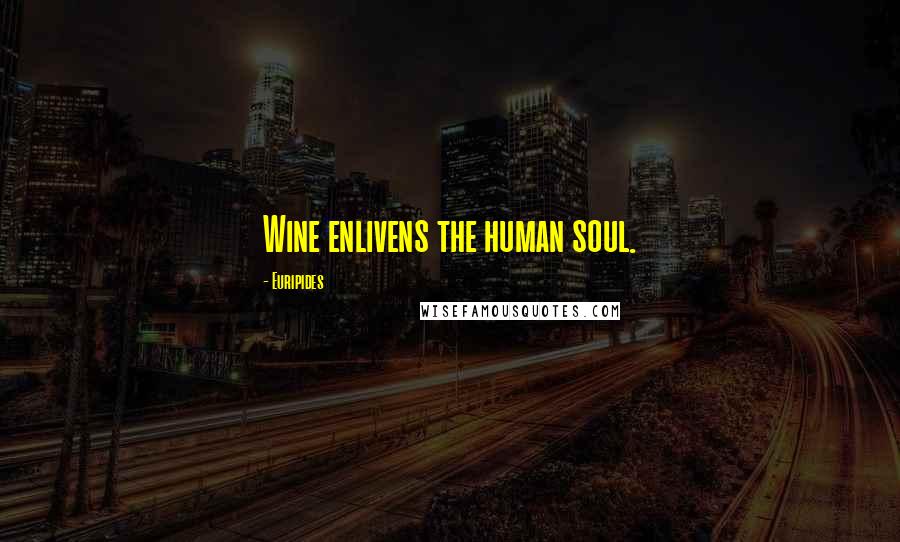 Euripides Quotes: Wine enlivens the human soul.