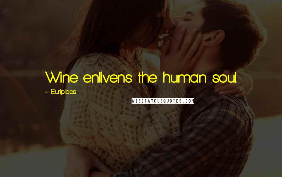 Euripides Quotes: Wine enlivens the human soul.