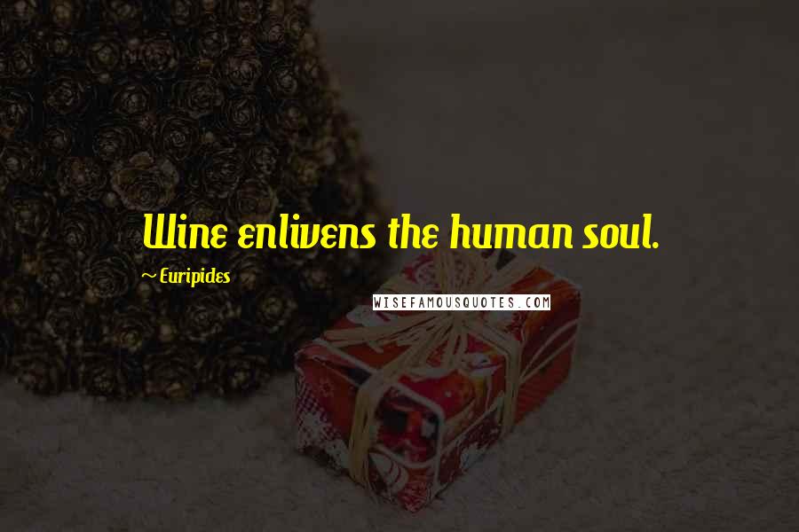 Euripides Quotes: Wine enlivens the human soul.