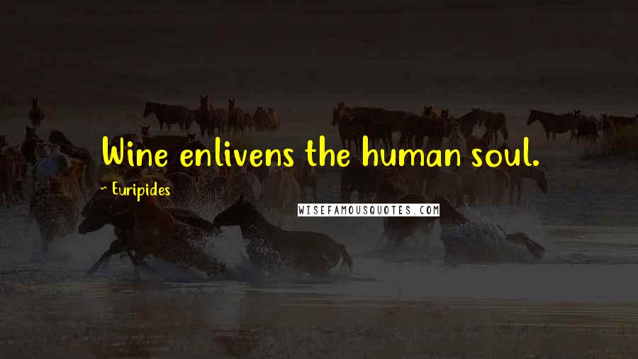 Euripides Quotes: Wine enlivens the human soul.