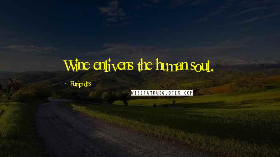 Euripides Quotes: Wine enlivens the human soul.