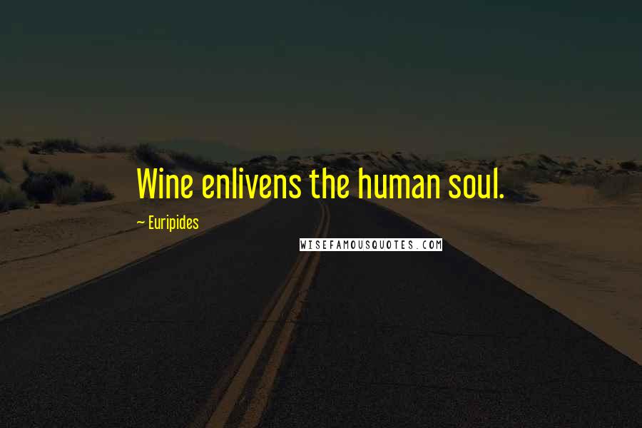 Euripides Quotes: Wine enlivens the human soul.