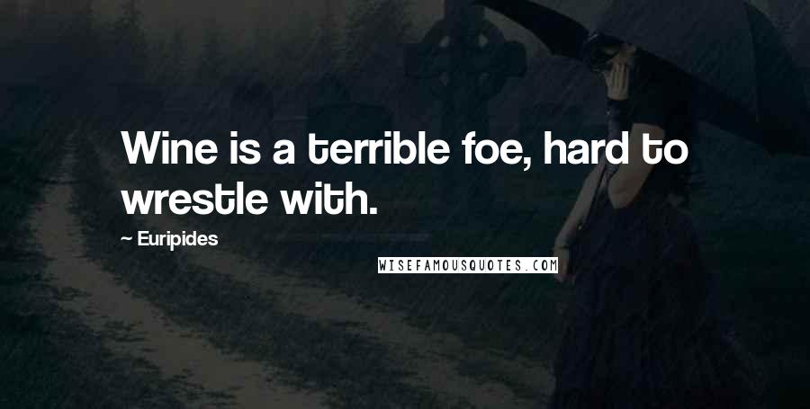 Euripides Quotes: Wine is a terrible foe, hard to wrestle with.