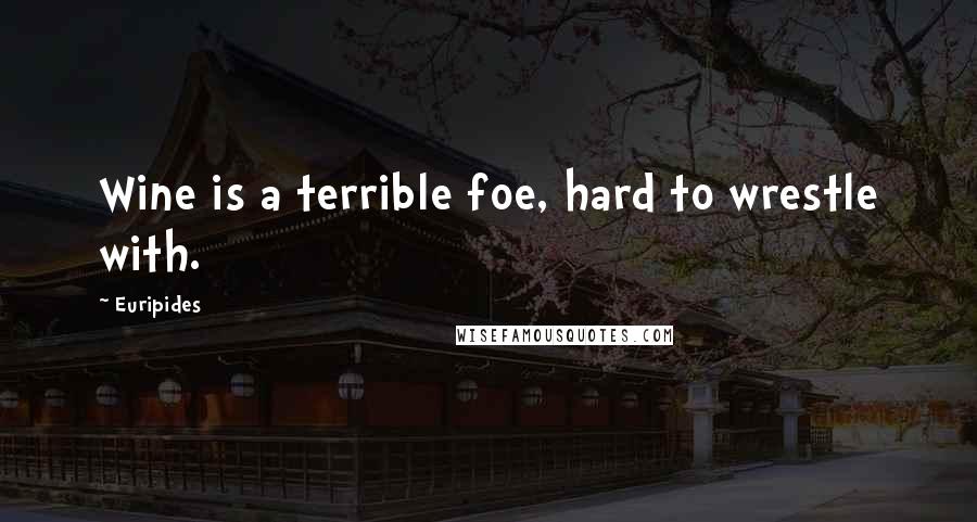Euripides Quotes: Wine is a terrible foe, hard to wrestle with.