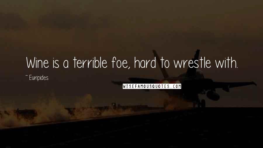 Euripides Quotes: Wine is a terrible foe, hard to wrestle with.