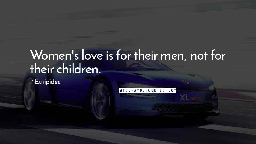 Euripides Quotes: Women's love is for their men, not for their children.