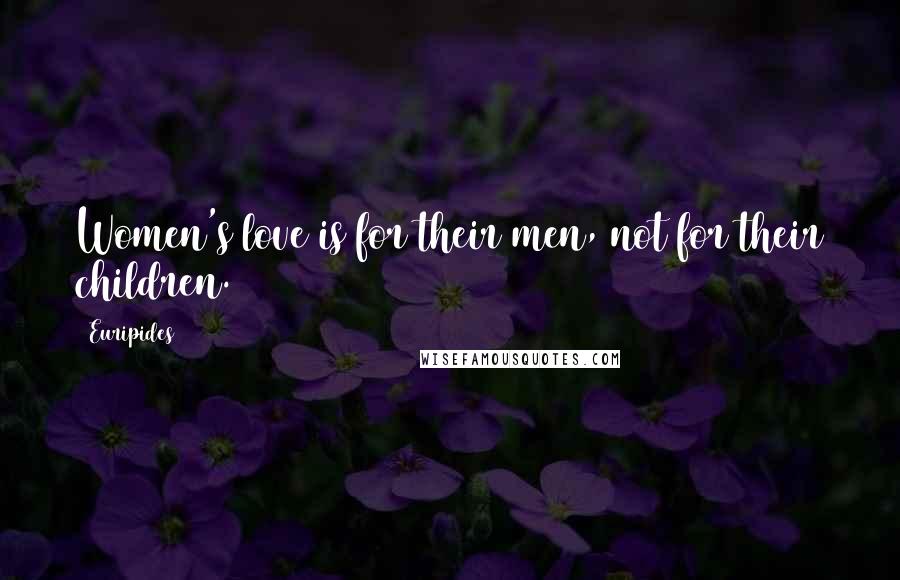 Euripides Quotes: Women's love is for their men, not for their children.