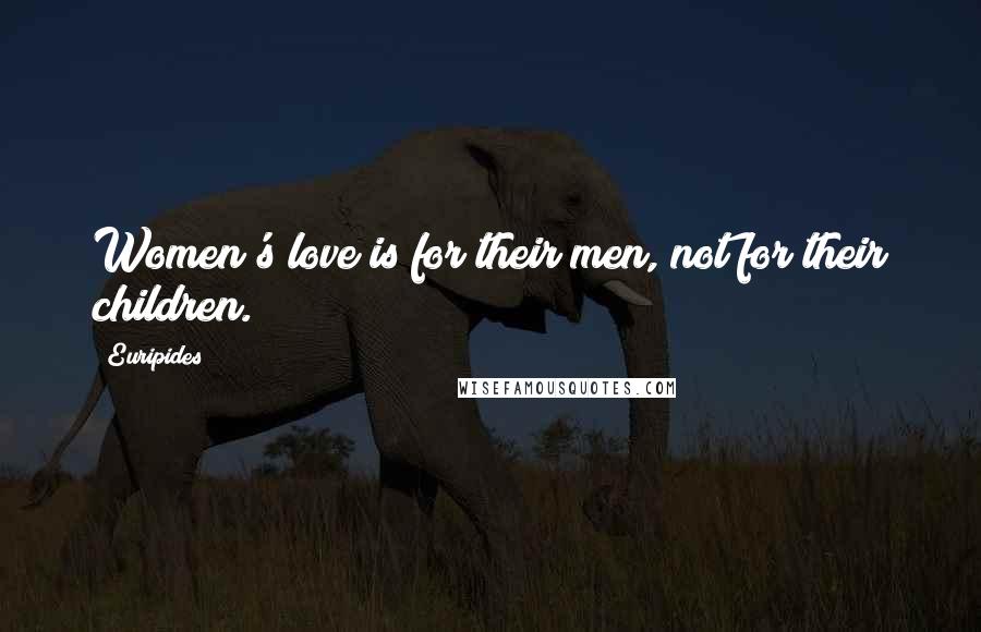 Euripides Quotes: Women's love is for their men, not for their children.