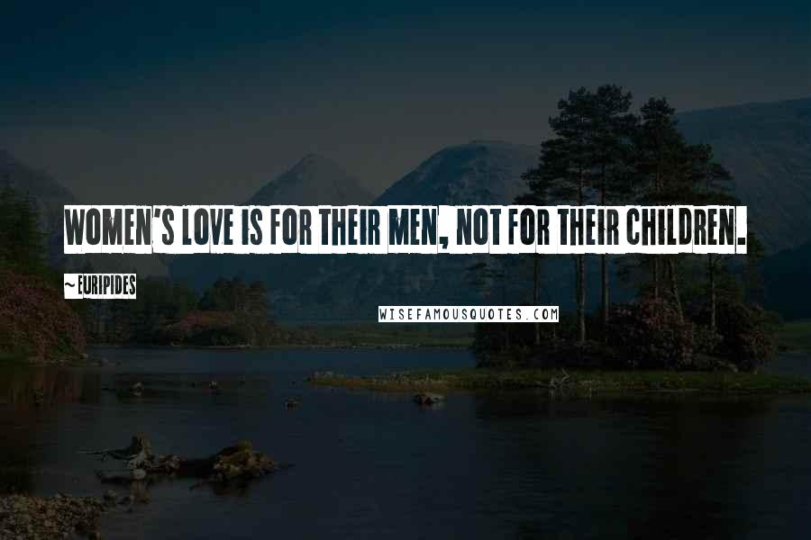 Euripides Quotes: Women's love is for their men, not for their children.