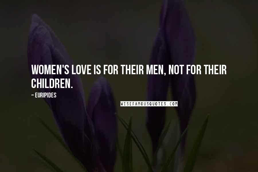 Euripides Quotes: Women's love is for their men, not for their children.