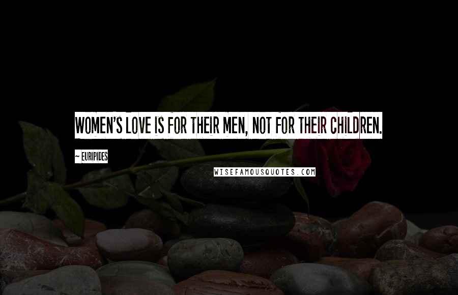 Euripides Quotes: Women's love is for their men, not for their children.