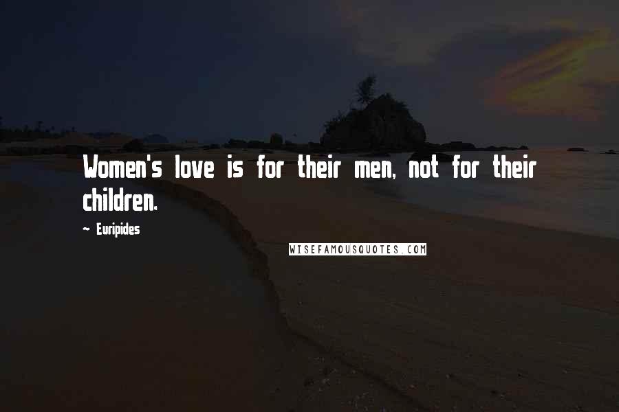 Euripides Quotes: Women's love is for their men, not for their children.