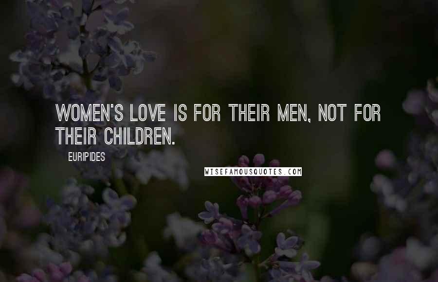 Euripides Quotes: Women's love is for their men, not for their children.