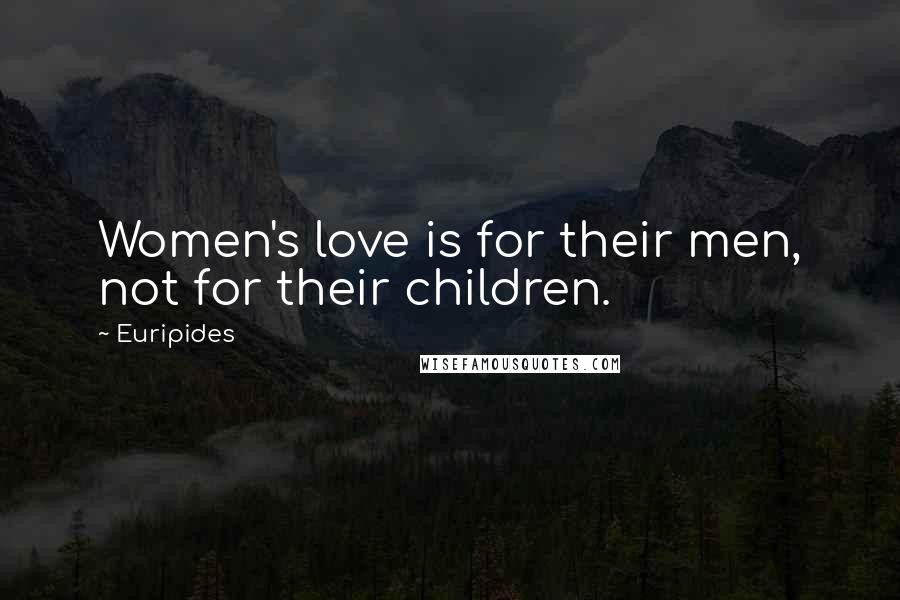 Euripides Quotes: Women's love is for their men, not for their children.