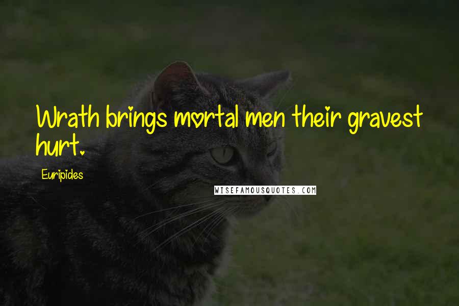 Euripides Quotes: Wrath brings mortal men their gravest hurt.