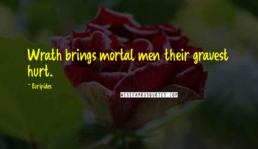 Euripides Quotes: Wrath brings mortal men their gravest hurt.