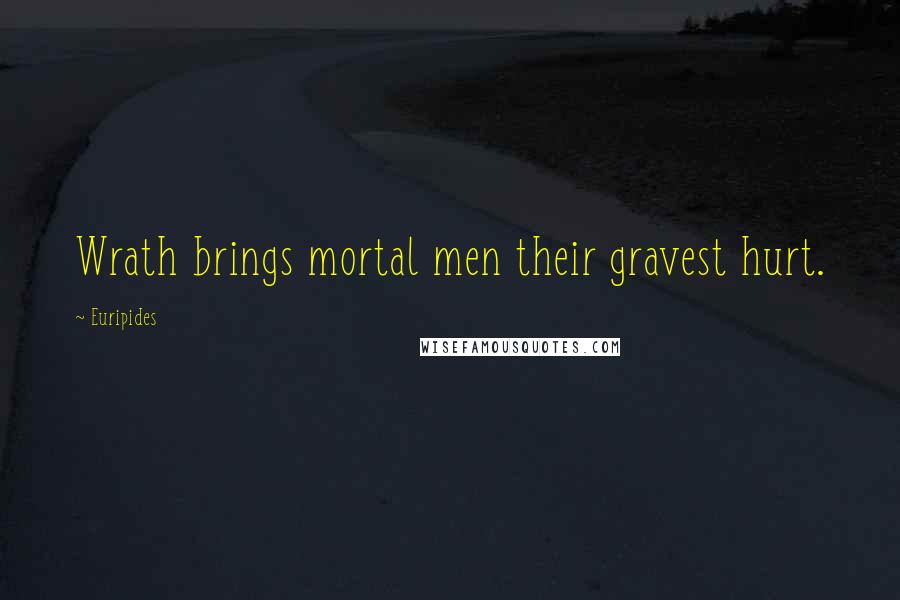 Euripides Quotes: Wrath brings mortal men their gravest hurt.