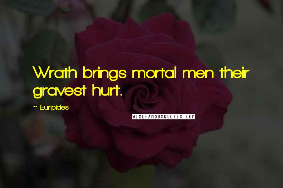 Euripides Quotes: Wrath brings mortal men their gravest hurt.