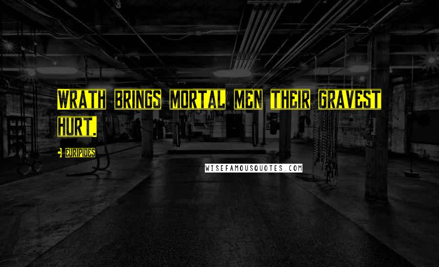 Euripides Quotes: Wrath brings mortal men their gravest hurt.