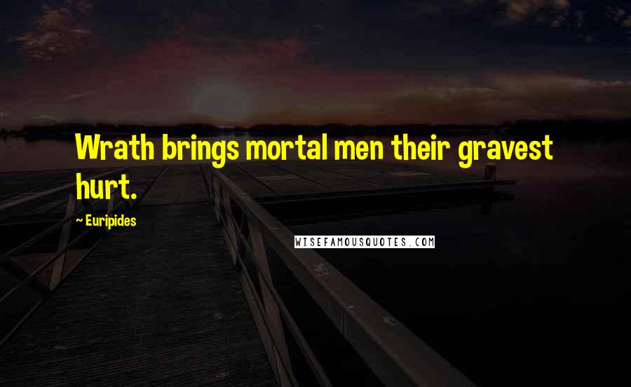Euripides Quotes: Wrath brings mortal men their gravest hurt.