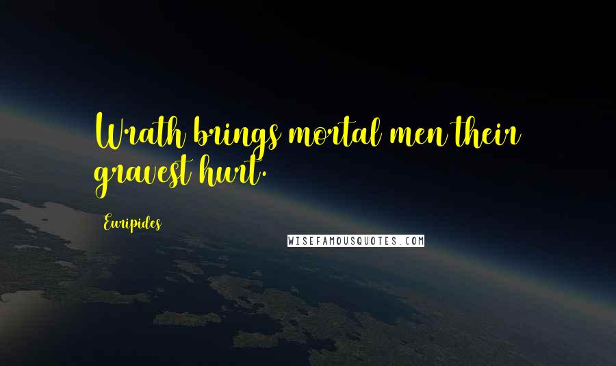 Euripides Quotes: Wrath brings mortal men their gravest hurt.