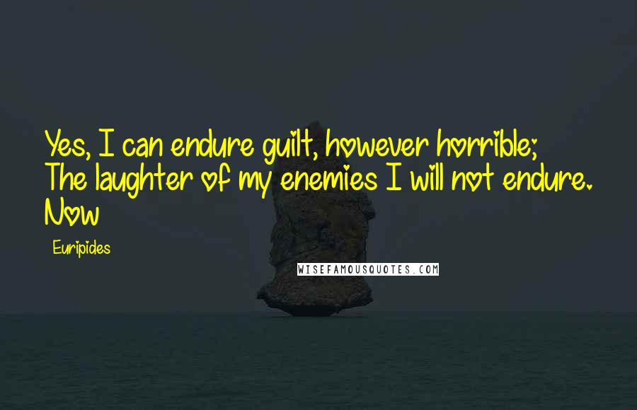 Euripides Quotes: Yes, I can endure guilt, however horrible; The laughter of my enemies I will not endure. Now