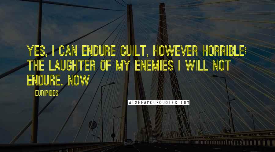 Euripides Quotes: Yes, I can endure guilt, however horrible; The laughter of my enemies I will not endure. Now