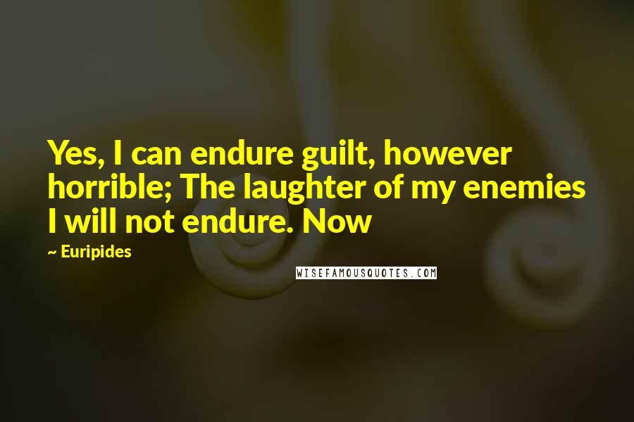 Euripides Quotes: Yes, I can endure guilt, however horrible; The laughter of my enemies I will not endure. Now