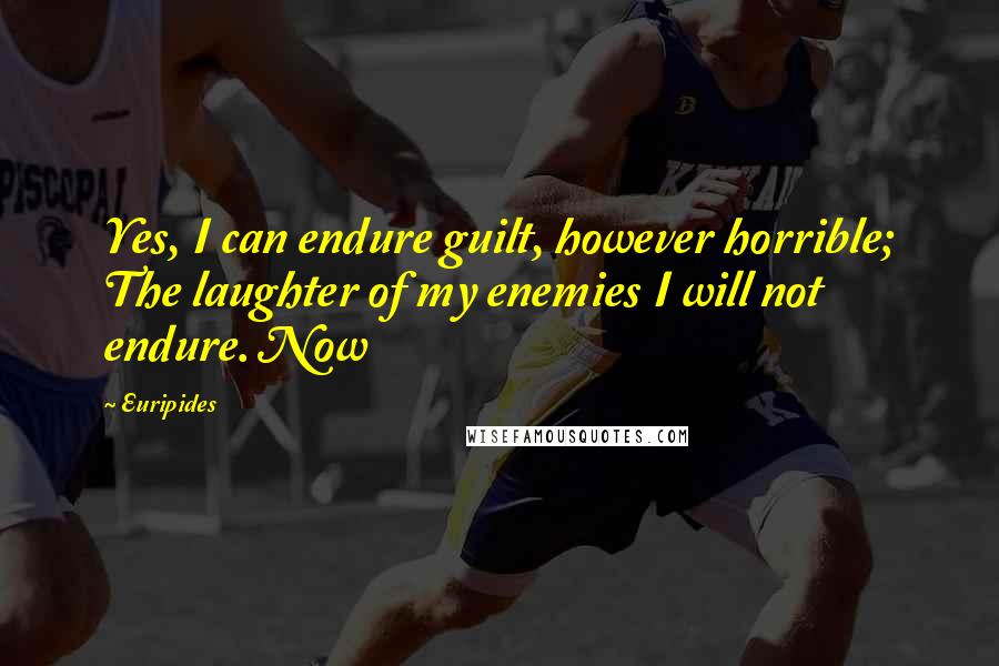 Euripides Quotes: Yes, I can endure guilt, however horrible; The laughter of my enemies I will not endure. Now