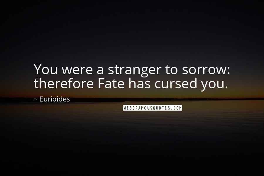 Euripides Quotes: You were a stranger to sorrow: therefore Fate has cursed you.