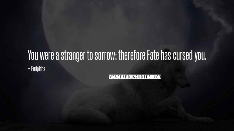 Euripides Quotes: You were a stranger to sorrow: therefore Fate has cursed you.