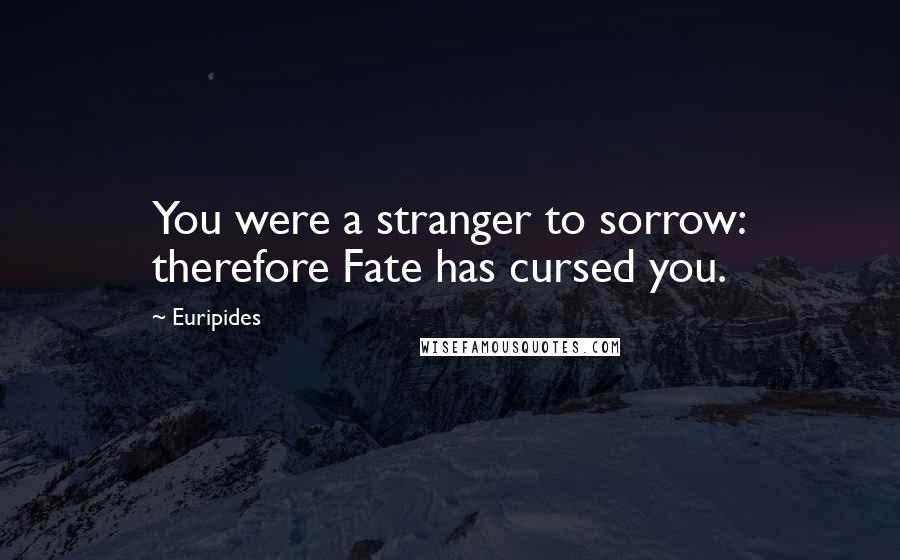 Euripides Quotes: You were a stranger to sorrow: therefore Fate has cursed you.