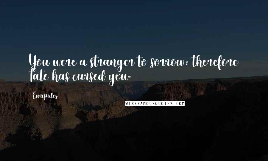 Euripides Quotes: You were a stranger to sorrow: therefore Fate has cursed you.