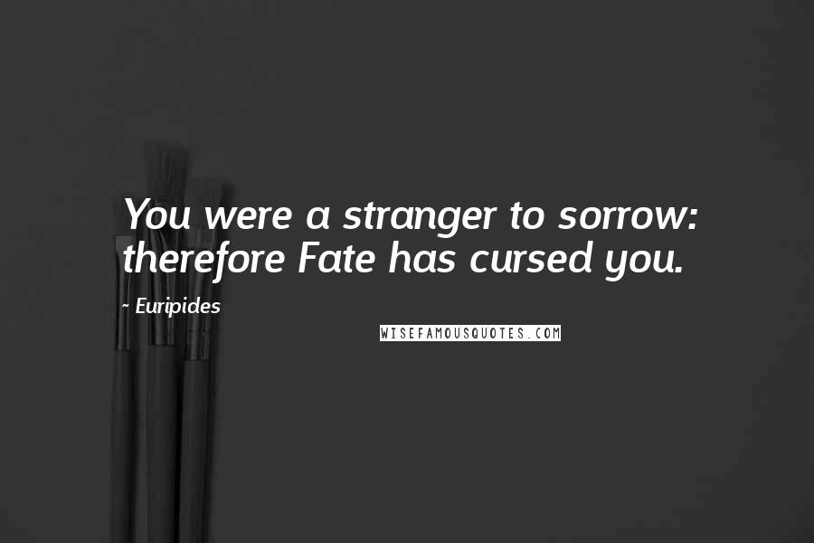 Euripides Quotes: You were a stranger to sorrow: therefore Fate has cursed you.