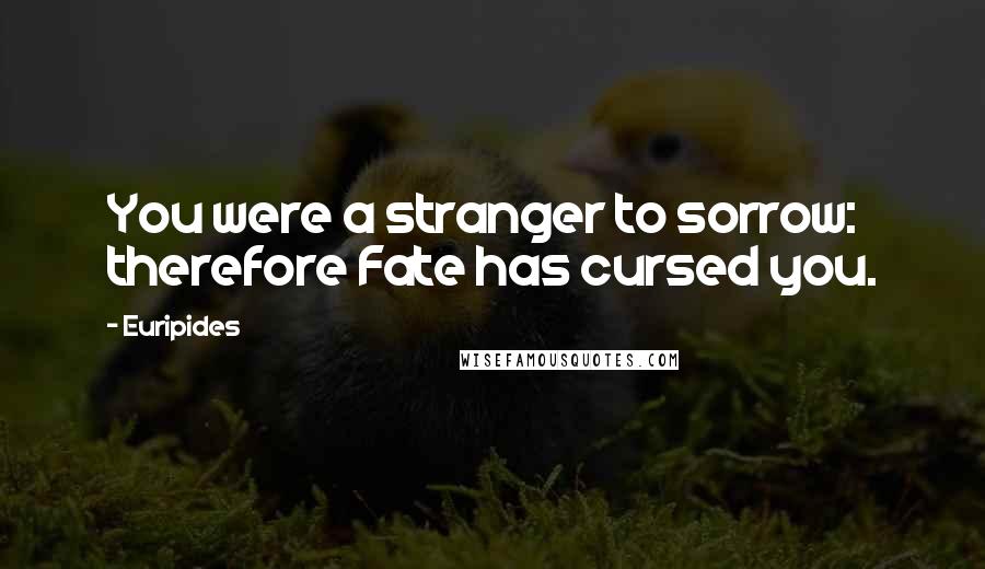 Euripides Quotes: You were a stranger to sorrow: therefore Fate has cursed you.