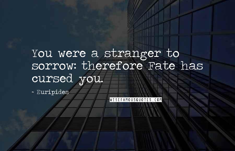 Euripides Quotes: You were a stranger to sorrow: therefore Fate has cursed you.