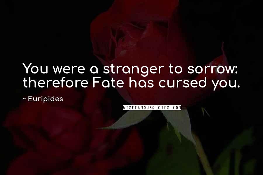 Euripides Quotes: You were a stranger to sorrow: therefore Fate has cursed you.