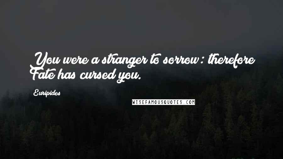 Euripides Quotes: You were a stranger to sorrow: therefore Fate has cursed you.