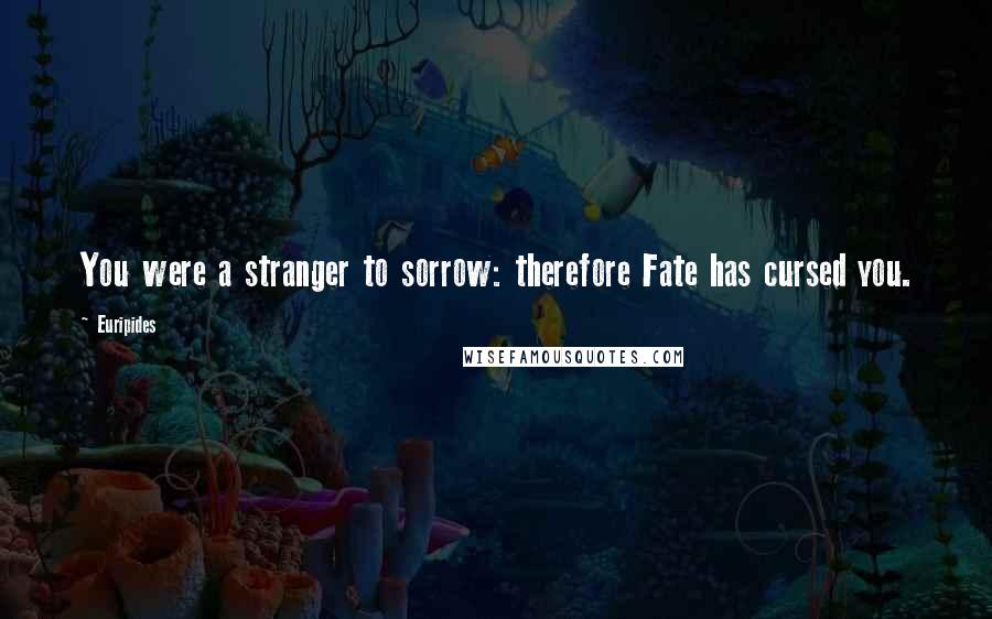 Euripides Quotes: You were a stranger to sorrow: therefore Fate has cursed you.