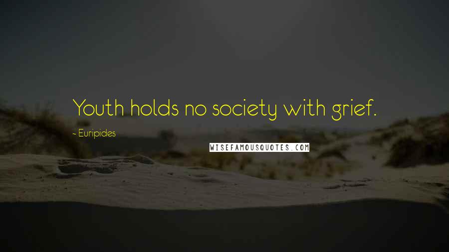 Euripides Quotes: Youth holds no society with grief.