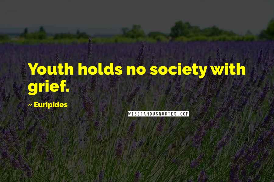 Euripides Quotes: Youth holds no society with grief.