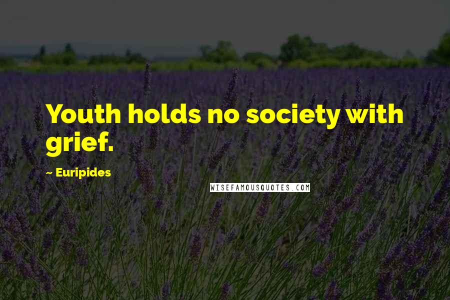 Euripides Quotes: Youth holds no society with grief.