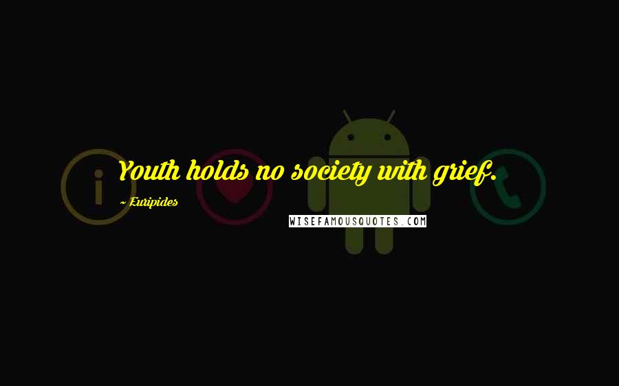 Euripides Quotes: Youth holds no society with grief.