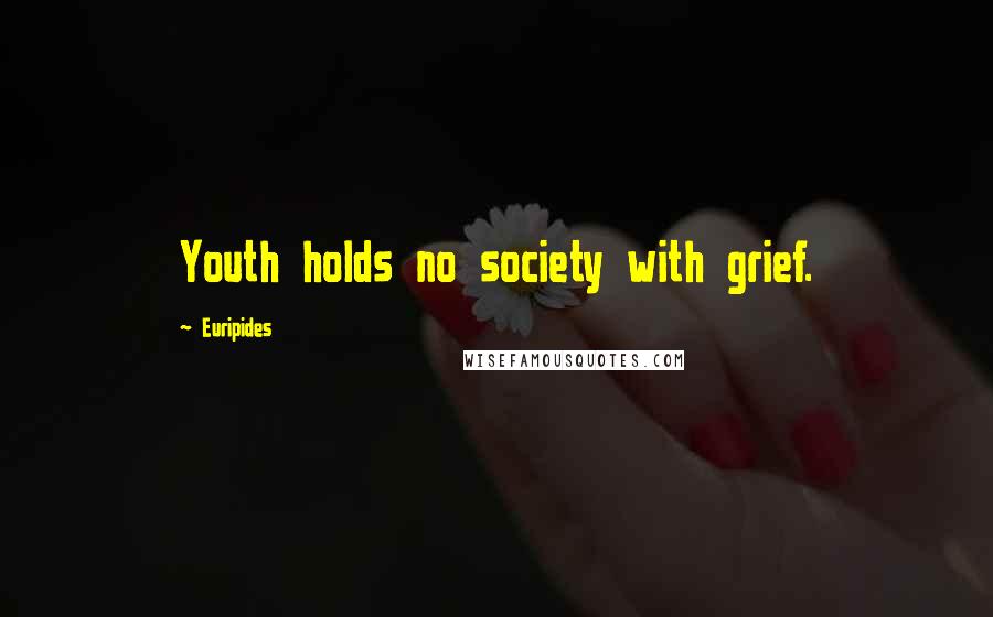 Euripides Quotes: Youth holds no society with grief.