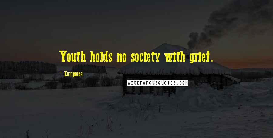 Euripides Quotes: Youth holds no society with grief.