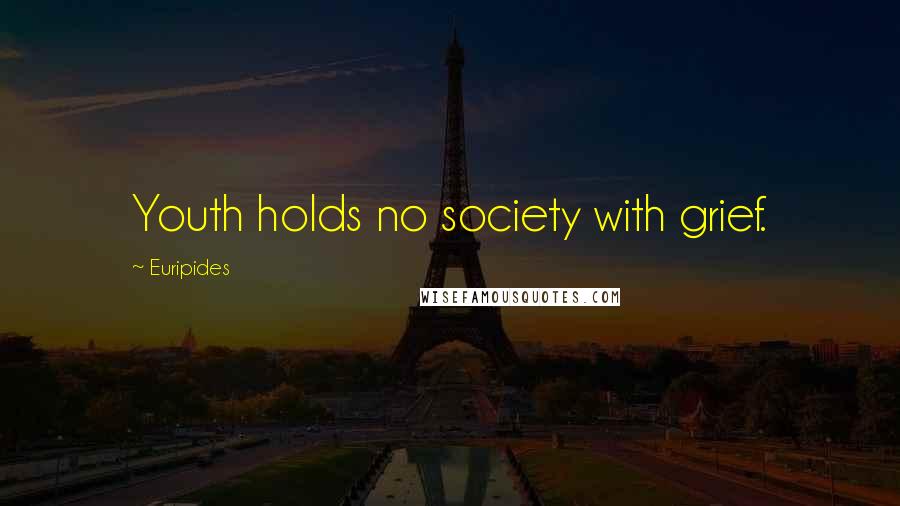 Euripides Quotes: Youth holds no society with grief.